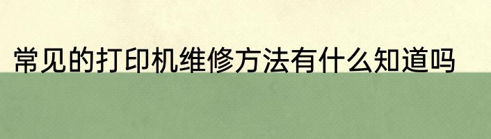 常见的打印机维修方法有什么知道吗