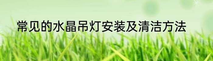 常见的水晶吊灯安装及清洁方法