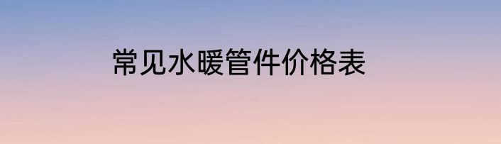 常见水暖管件价格表