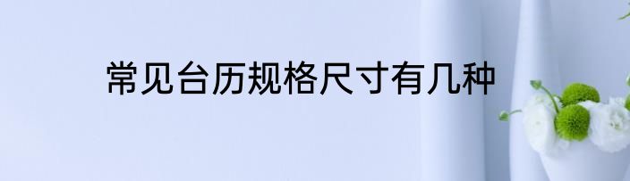 常见台历规格尺寸有几种
