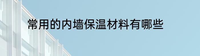 常用的内墙保温材料有哪些