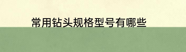 常用钻头规格型号有哪些