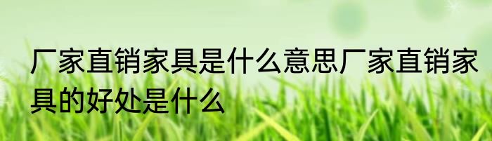 厂家直销家具是什么意思厂家直销家具的好处是什么