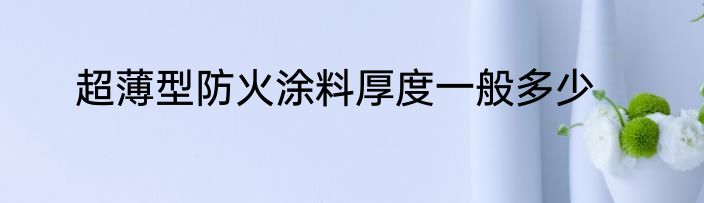 超薄型防火涂料厚度一般多少