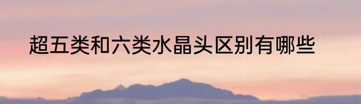 超五类和六类水晶头区别有哪些