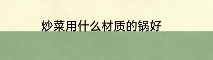 炒菜用什么材质的锅好