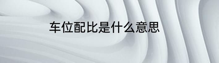 车位配比是什么意思