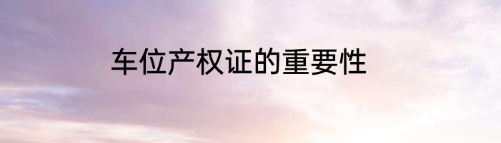 车位产权证的重要性