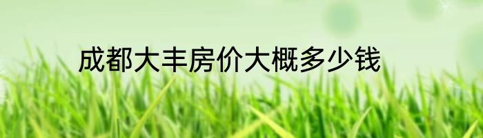 成都大丰房价大概多少钱