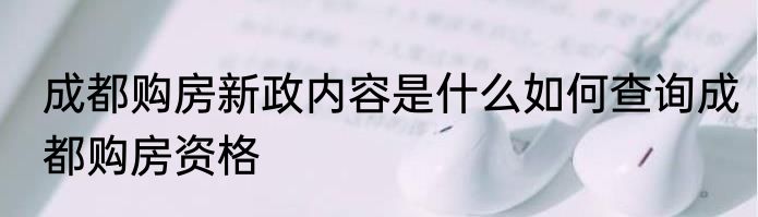 成都购房新政内容是什么如何查询成都购房资格