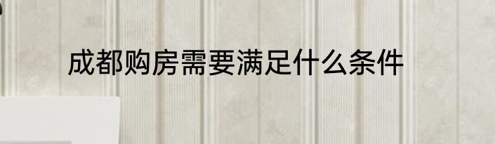 成都购房需要满足什么条件