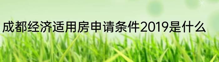 成都经济适用房申请条件2019是什么