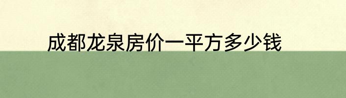 成都龙泉房价一平方多少钱