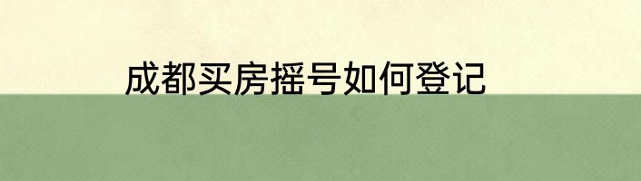 成都买房摇号如何登记