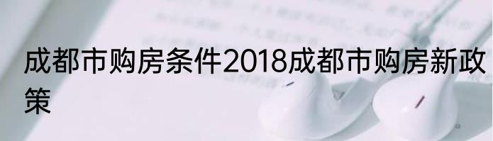 成都市购房条件2018成都市购房新政策
