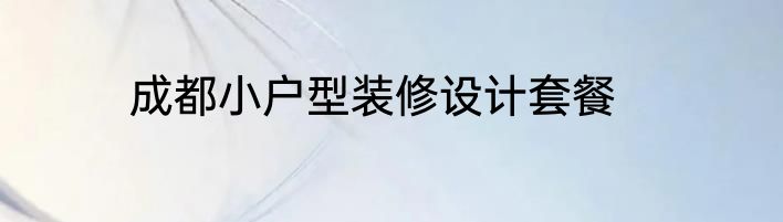 成都小户型装修设计套餐