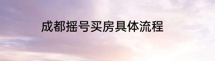 成都摇号买房具体流程