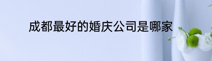 成都最好的婚庆公司是哪家