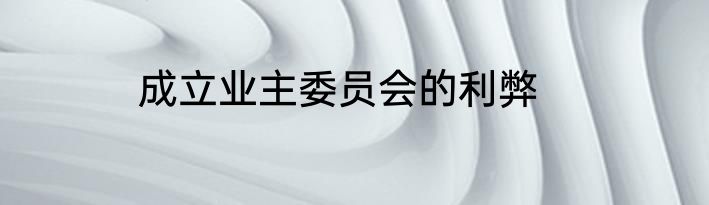 成立业主委员会的利弊