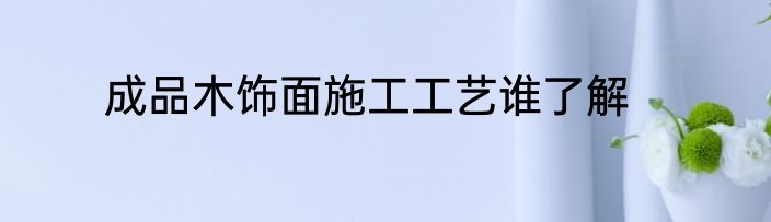 成品木饰面施工工艺谁了解