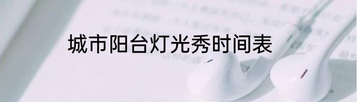 城市阳台灯光秀时间表