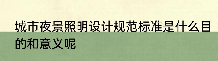 城市夜景照明设计规范标准是什么目的和意义呢