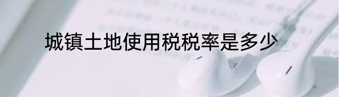 城镇土地使用税税率是多少