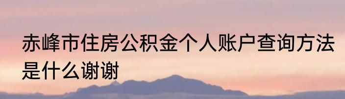 赤峰市住房公积金个人账户查询方法是什么谢谢