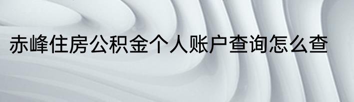 赤峰住房公积金个人账户查询怎么查