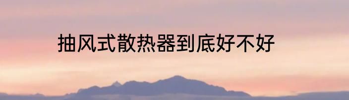 抽风式散热器到底好不好