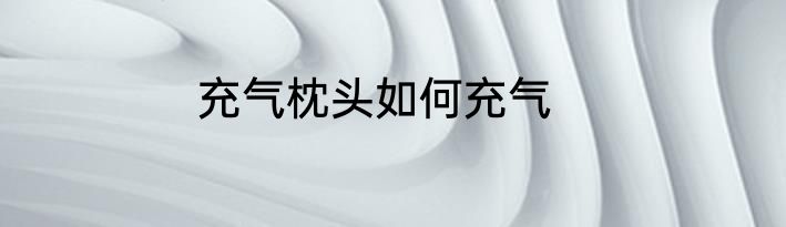 充气枕头如何充气