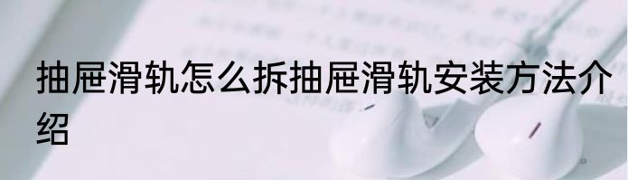抽屉滑轨怎么拆抽屉滑轨安装方法介绍