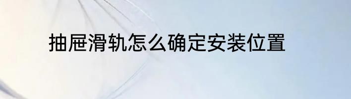 抽屉滑轨怎么确定安装位置
