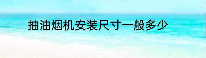 抽油烟机安装尺寸一般多少