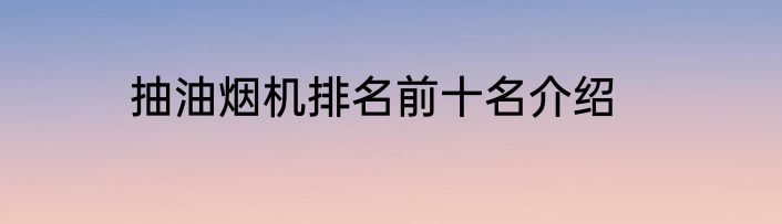 抽油烟机排名前十名介绍