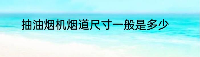 抽油烟机烟道尺寸一般是多少