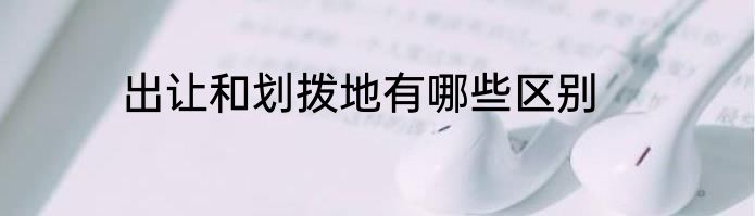 出让和划拨地有哪些区别