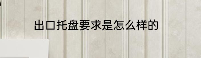 出口托盘要求是怎么样的
