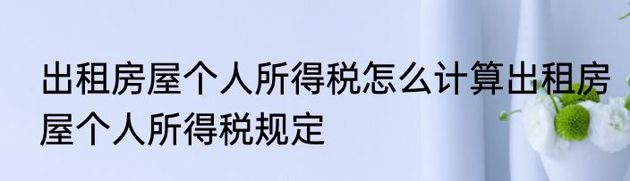 出租房屋个人所得税怎么计算出租房屋个人所得税规定