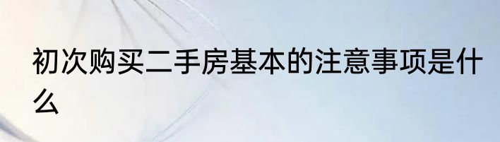 初次购买二手房基本的注意事项是什么