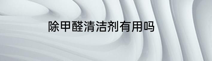 除甲醛清洁剂有用吗