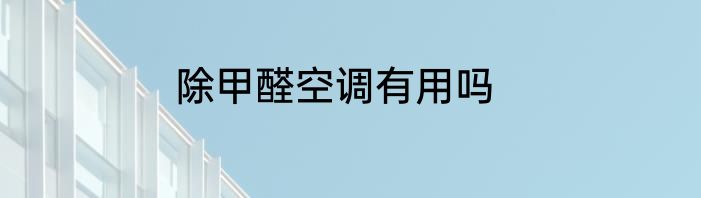除甲醛空调有用吗