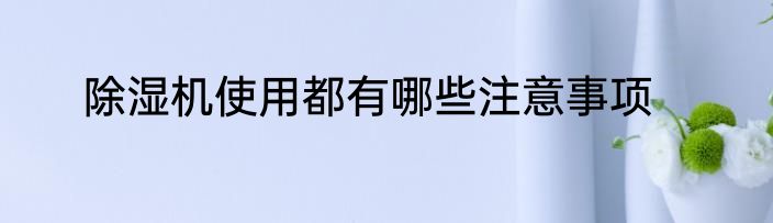 除湿机使用都有哪些注意事项