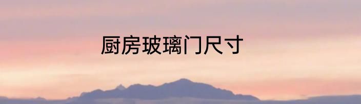 厨房玻璃门尺寸