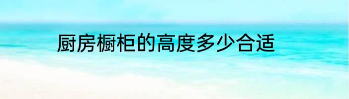 厨房橱柜的高度多少合适