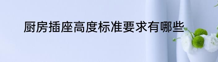 厨房插座高度标准要求有哪些