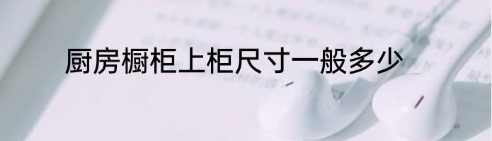 厨房橱柜上柜尺寸一般多少