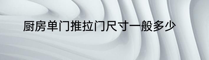 厨房单门推拉门尺寸一般多少