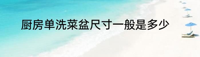 厨房单洗菜盆尺寸一般是多少