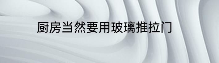 厨房当然要用玻璃推拉门
